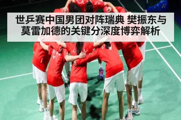 世乒赛中国男团对阵瑞典 樊振东与莫雷加德的关键分深度博弈解析 - www.c7c7.app